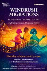 Colourful event poster depicting 3 silhouettes singing across a sea of musical stave and notes.  Text reads 'Windrush and Migrations' an evening of opera in concert. Celebrating journey, home and legacy Friday 25th June 2026 at 7pm at Broadway Theatre, l with Pegasus Opera Company with The  Brixton Chamber Orchestra featuring music from Windrush by Des Oliver and Edson Burton and Migrations commissioned by Welsh National Opera Cenedlaethol Cymru